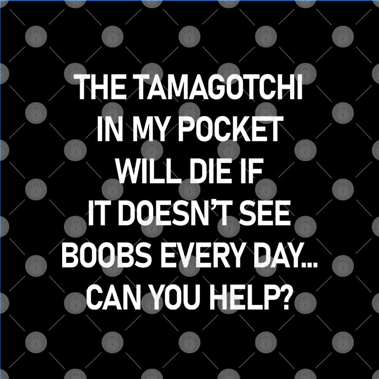 The Tamagotchi In My Pocket Will Die If It Doesn’t See Boobs Every Day Shirt