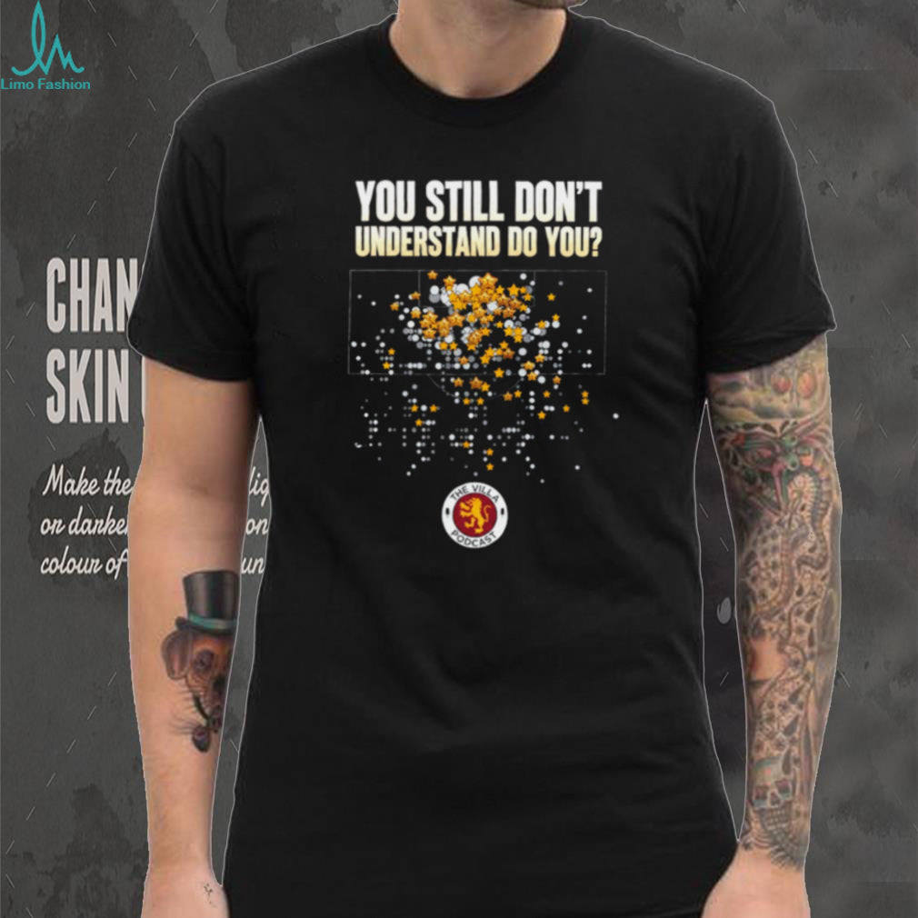 The Villa Podcast you still don’t understand do you shirt