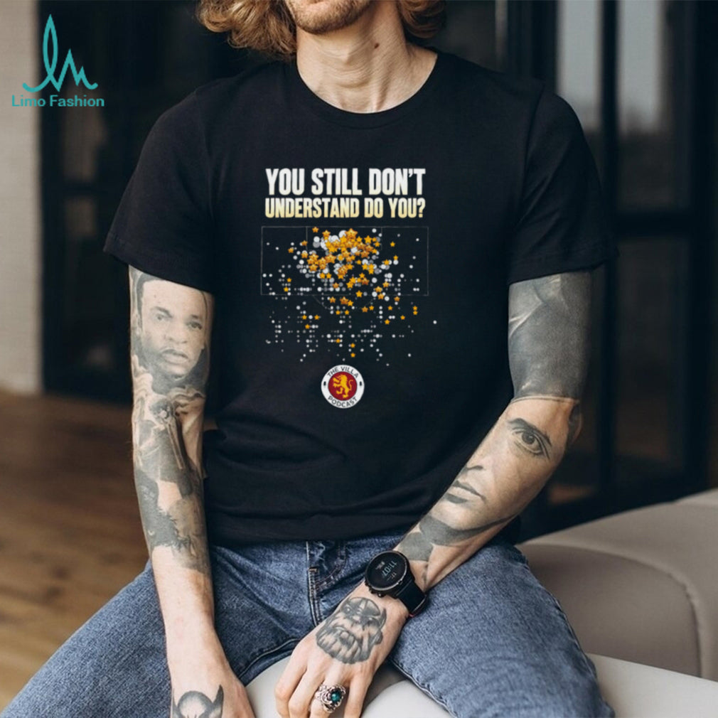 The Villa Podcast you still don’t understand do you shirt