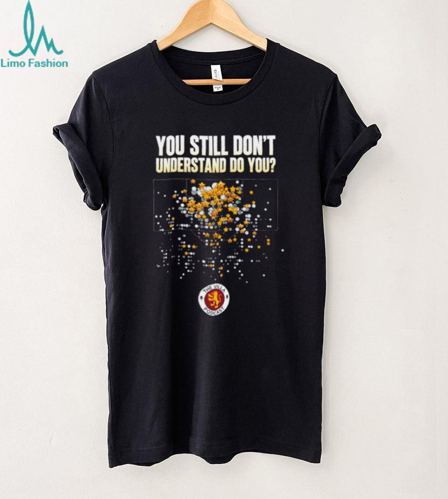 The Villa Podcast you still don’t understand do you shirt