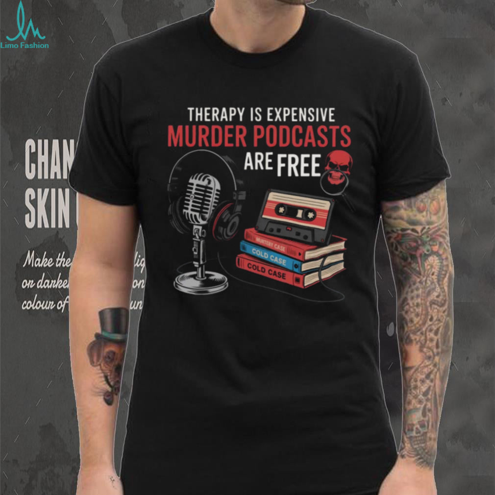 Therapy Is Expensive Murder Podcasts Are Free True Crime Tee