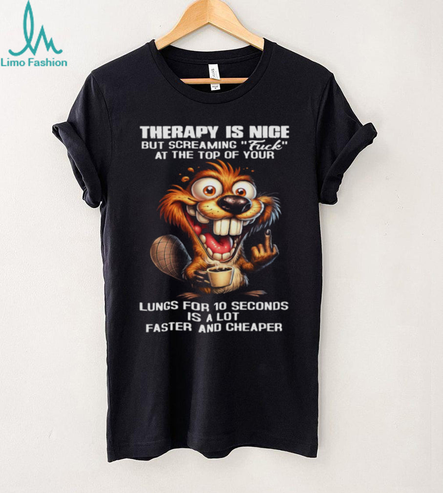 Therapy Is Nice Screaming Faster And Cheaper Funny Beaver T Shirt