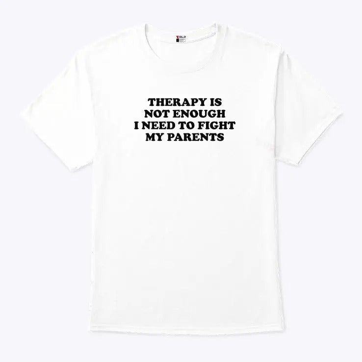 Therapy Is Not Enough I Need To Fight My Parents Shirt