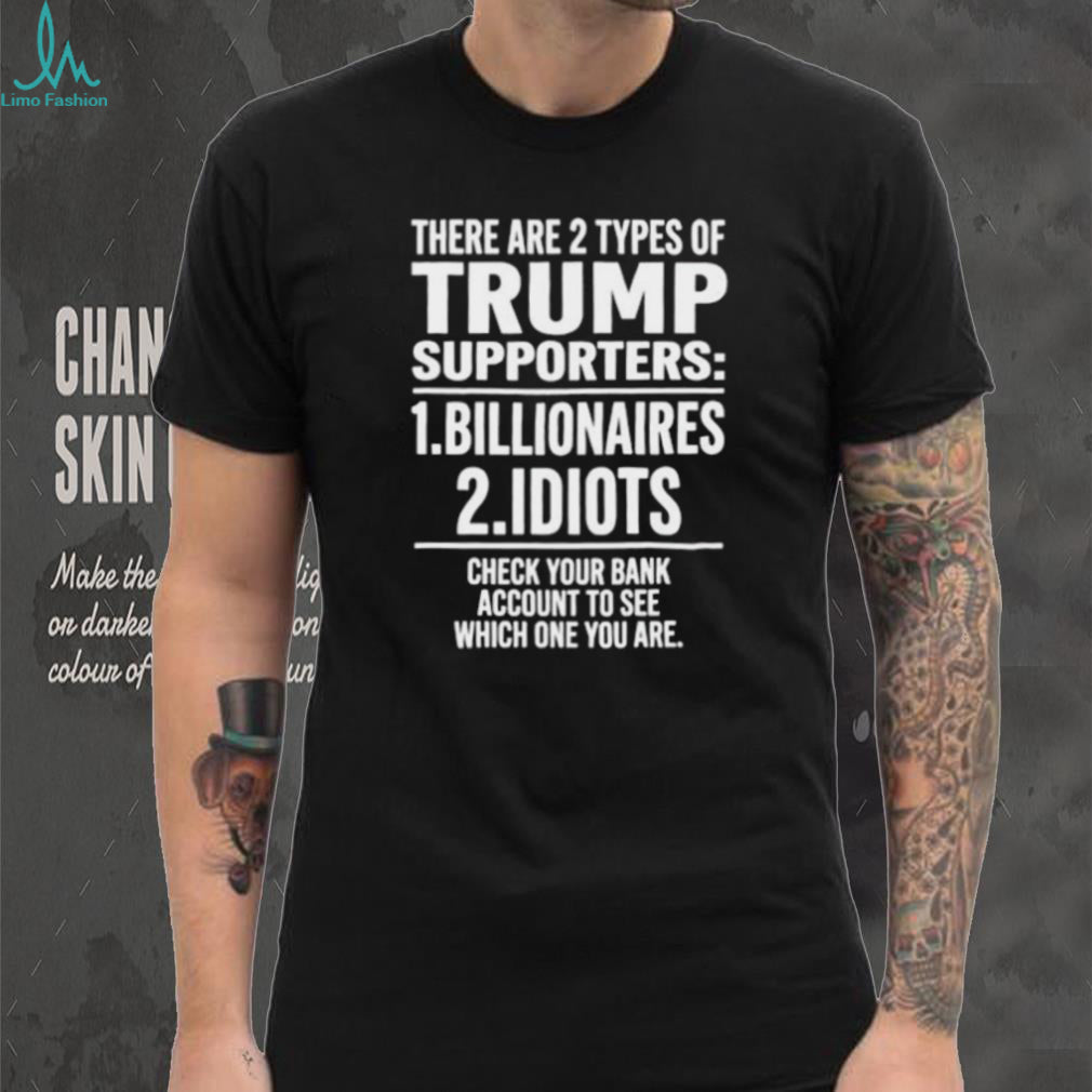 There Are Two Types of Trump Supporters Billionaires and Idiots shirt