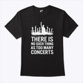 There Is No Such Thing As Too Many Concerts T Shirt