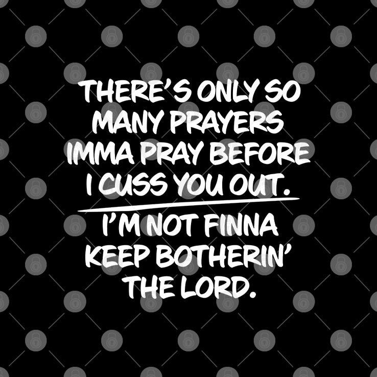 There’s Only So Many Prayers Imma Pray Before I Cuss You Out Shirt
