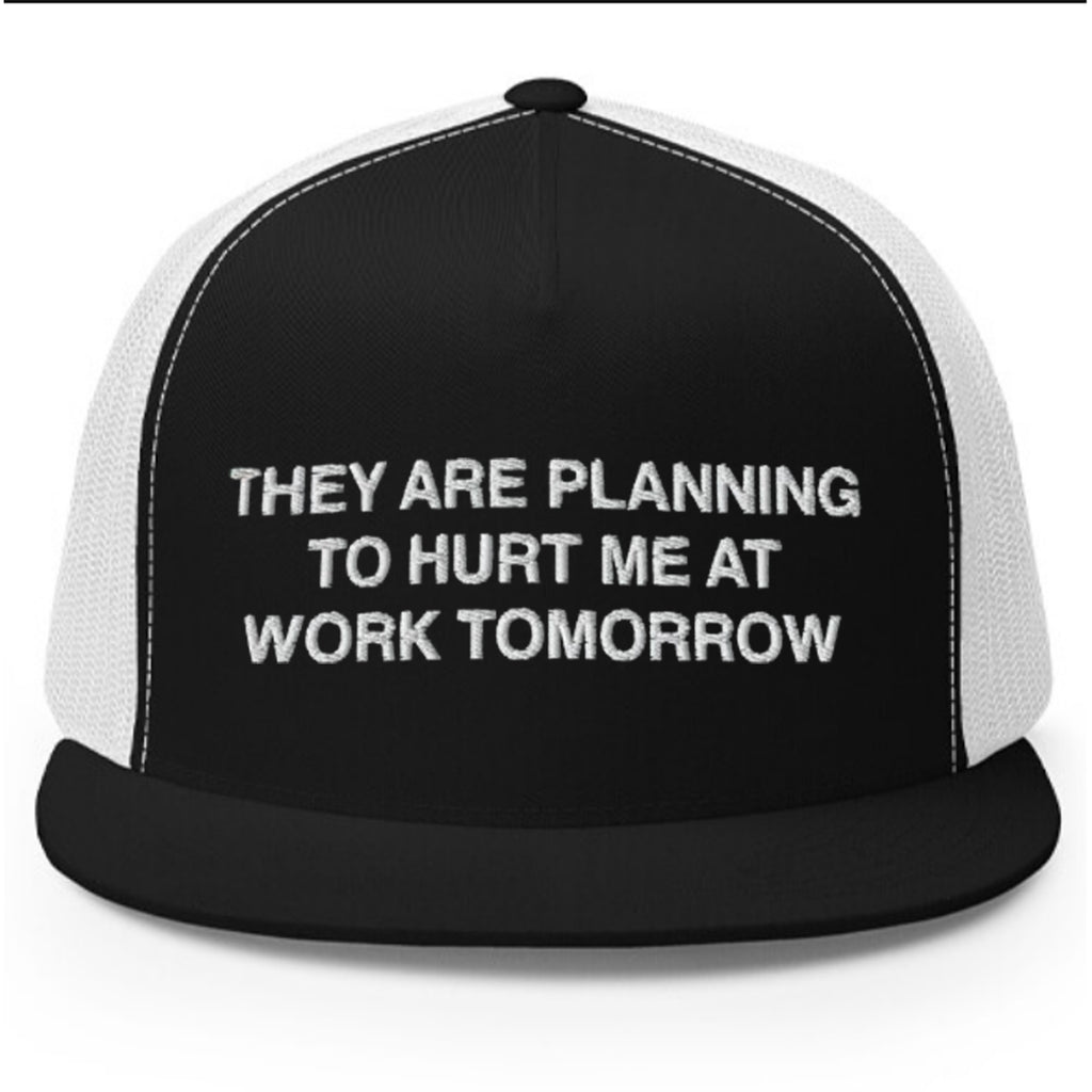 They Are Planning To Hurt Me At Work Tomorrow Hat