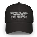They Are Planning To Hurt Me At Work Tomorrow Hat