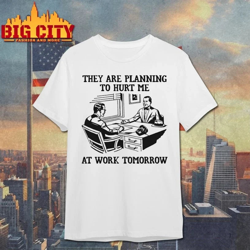 They Are Planning To Hurt Me At Work Tomorrow t-shirt