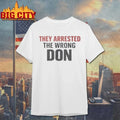 They Arrested The Wrong Don t-shirt