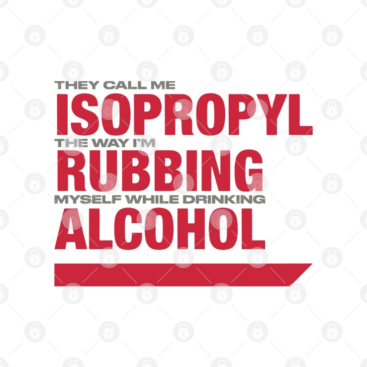 They Call Me Isopropyl The Way I’m Rubbing Myself While Drinking Alcohol Shirt