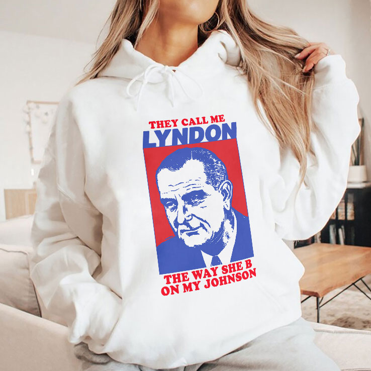 They Call Me Lyndon The Way She B On My Johnson Shirt