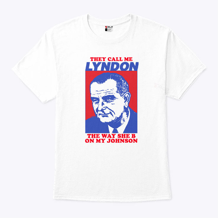 They Call Me Lyndon The Way She B On My Johnson Shirt