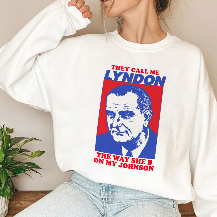 They Call Me Lyndon The Way She B On My Johnson Shirt