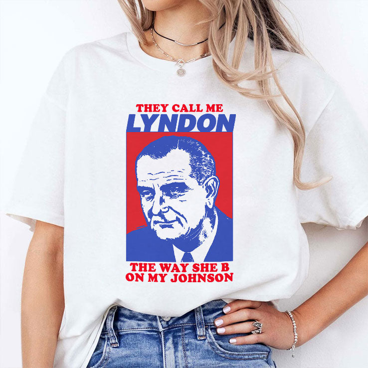 They Call Me Lyndon The Way She B On My Johnson Shirt