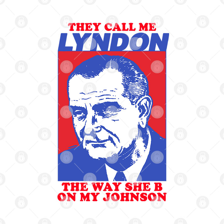 They Call Me Lyndon The Way She B On My Johnson Shirt