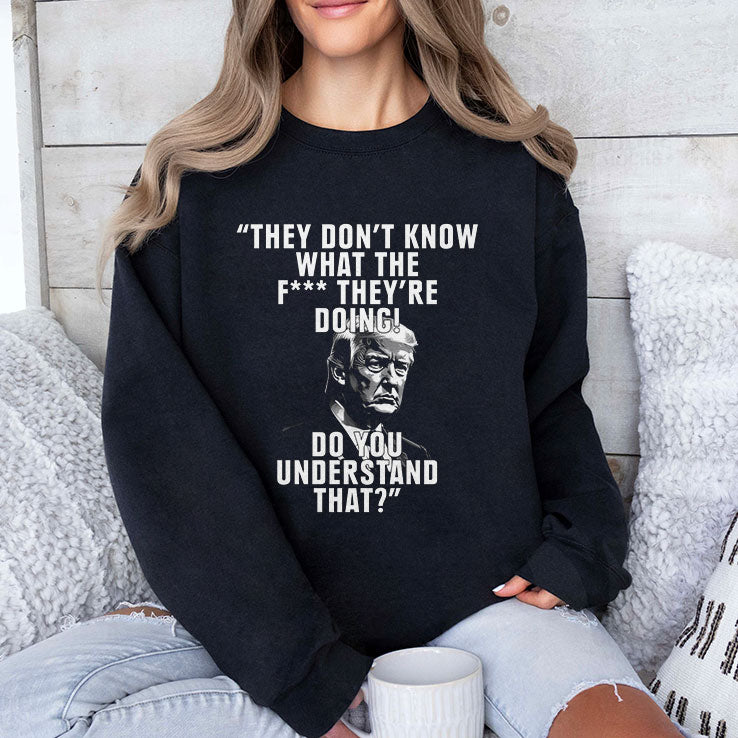 They Don’t Know What The Fuck They’re Doing Do You Understand That Shirt