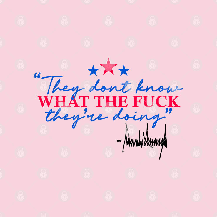 They Don’t Know What The Fuck They’re Doing T Shirt