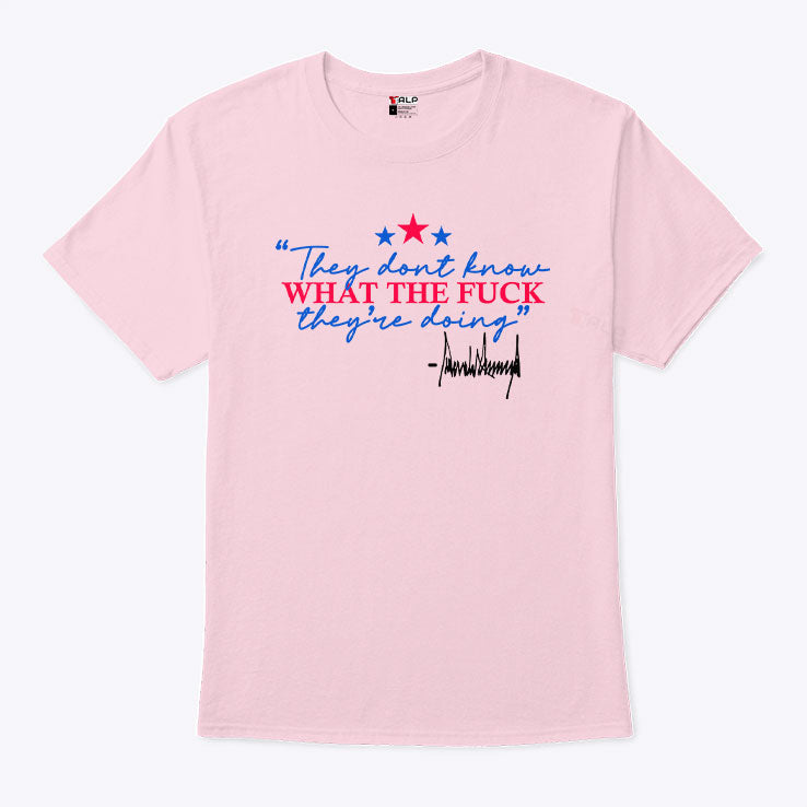 They Don’t Know What The Fuck They’re Doing T Shirt