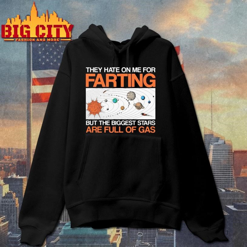 They Hate On Me For Farting But The Biggest Stars Are Full Of Gas Shirt