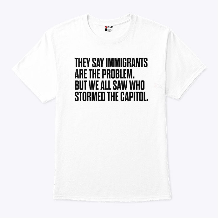 They Say Immigrants Are the Problem But We All Saw Who Stormed The Capitol Shirt
