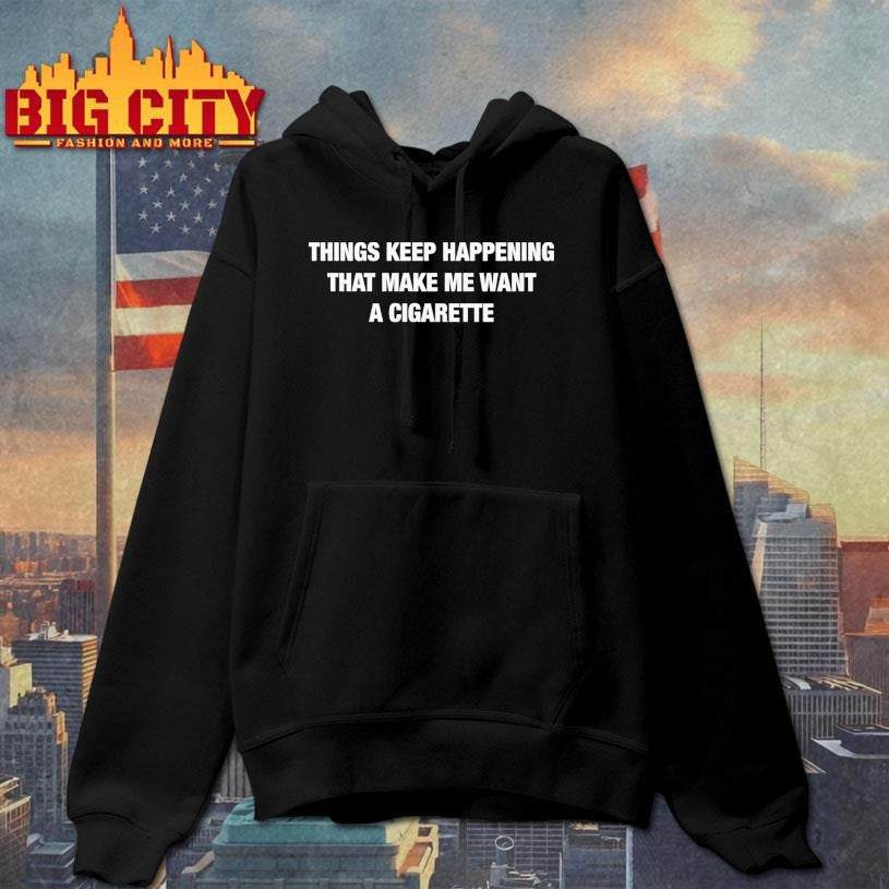 Things Keep Happening That Make Me Want A Cigarette Text Shirt