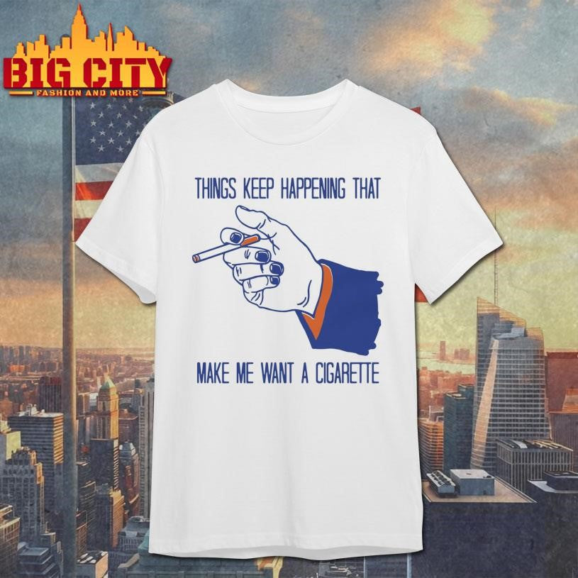 Things Keep Happening That Make Me Want A Cigarette Shirt
