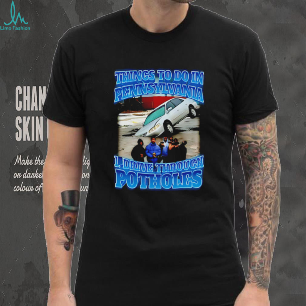 Things to to in Pennsylvania 1 drive through Potholes funny graphic shirt
