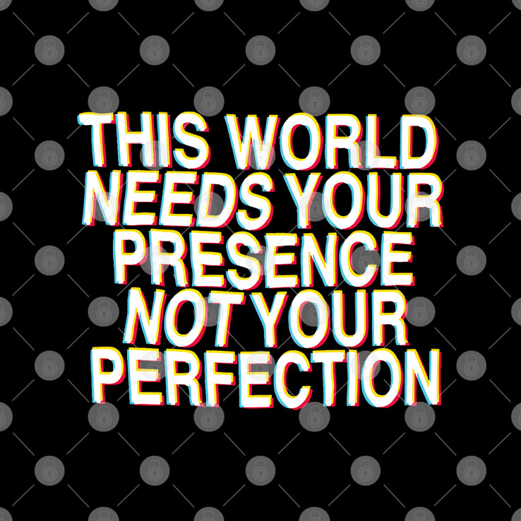 This World Needs Your Presence Not Your Perfection Shirt