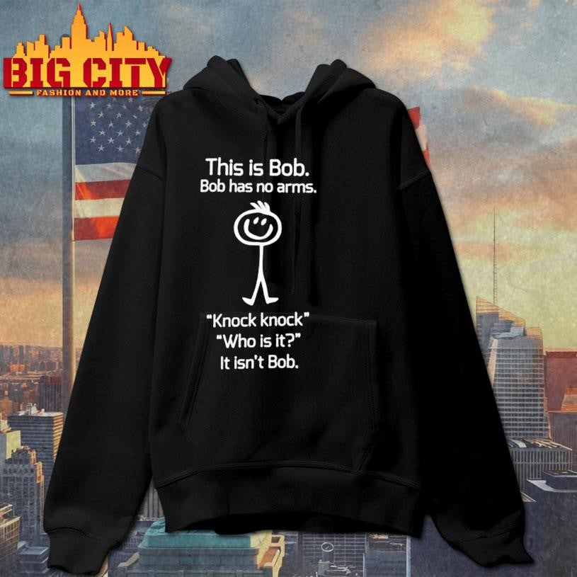This is Bob Bob has no arms Knock knock Who is it It isn’t Bob graphic shirt