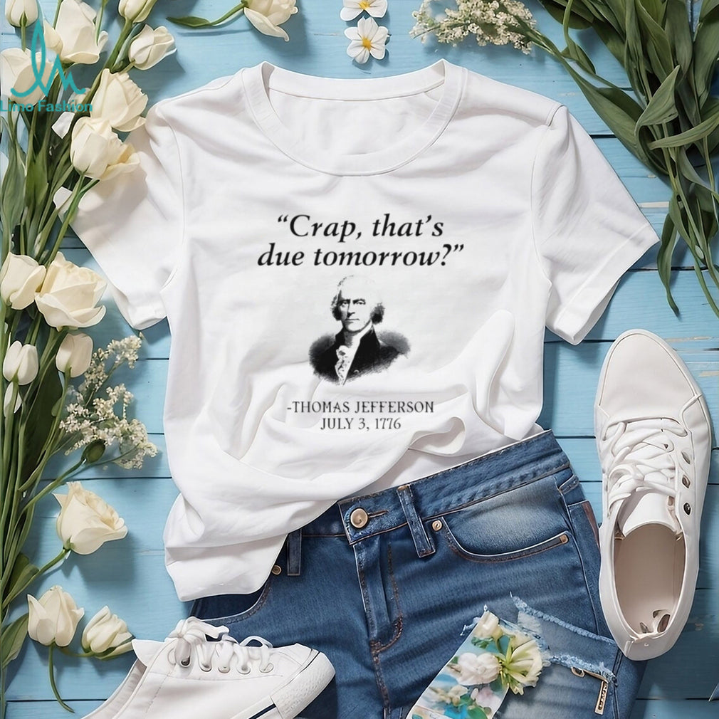 Thomas Jefferson crap that’s due tomorrow July 3 1776 shirt