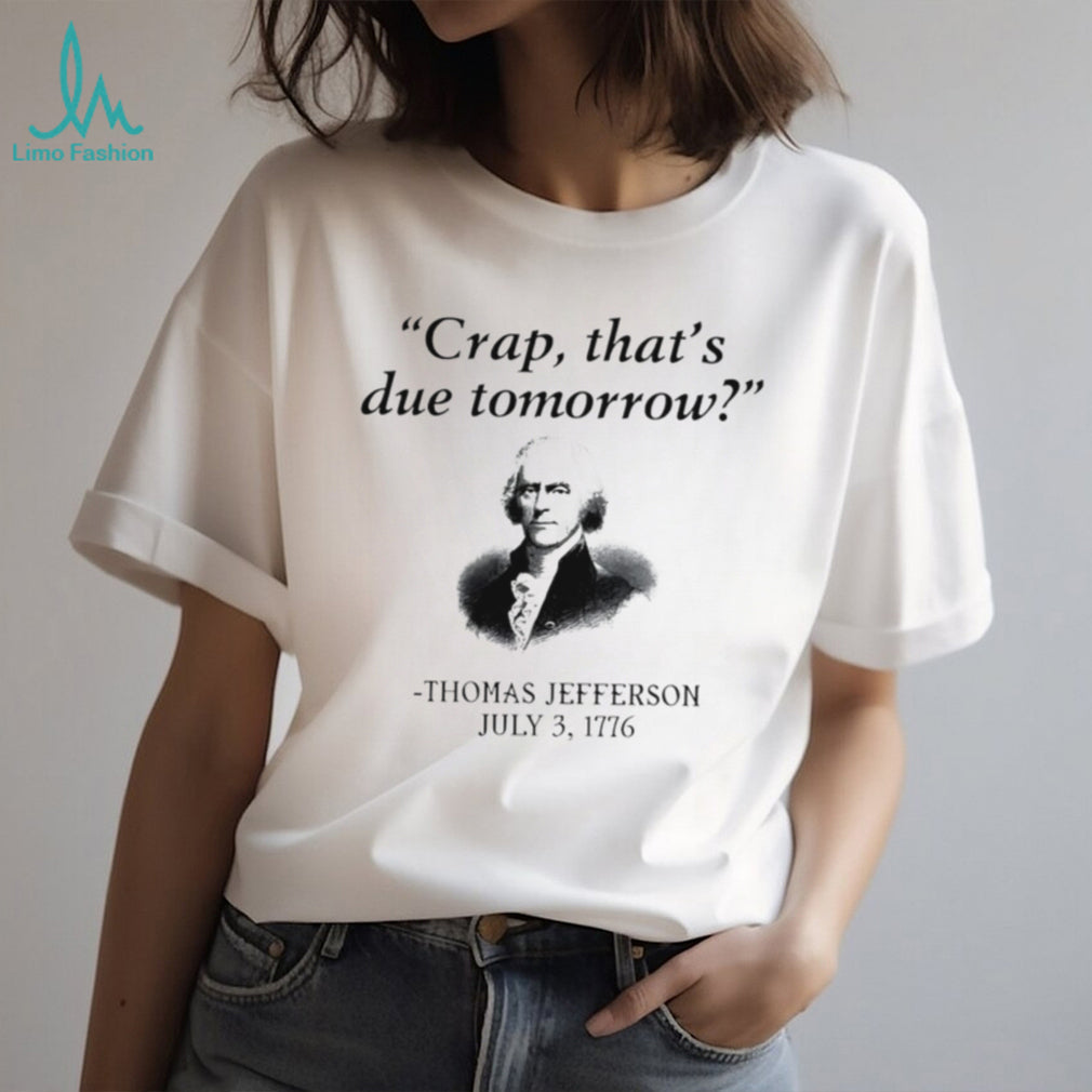 Thomas Jefferson crap that’s due tomorrow July 3 1776 shirt