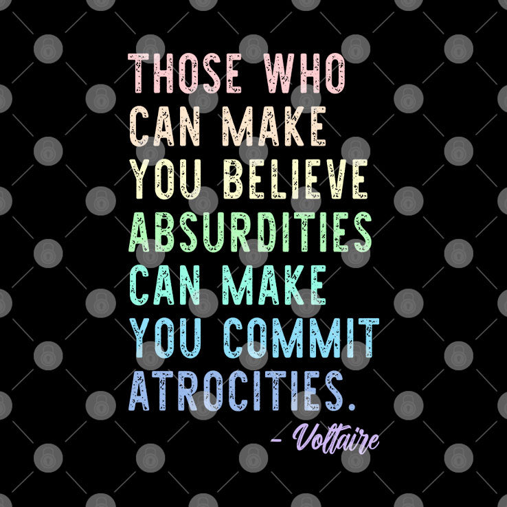 Those Who Can Make You Believe Absurdities Can Make You Commit Atrocities Shirt
