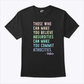 Those Who Can Make You Believe Absurdities Can Make You Commit Atrocities Shirt
