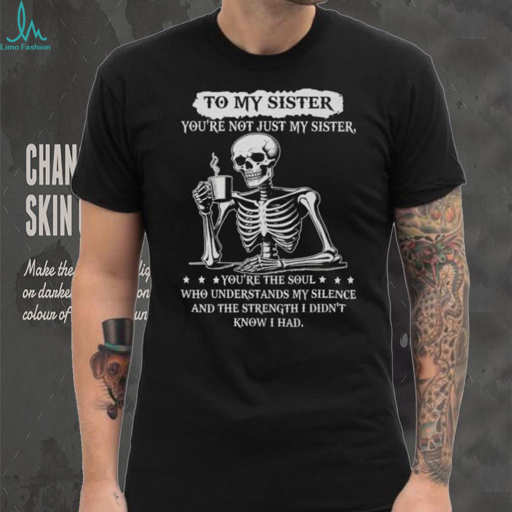 To My Sister Skeleton Drinking Coffee Soul Who Understands Silence T Shirt