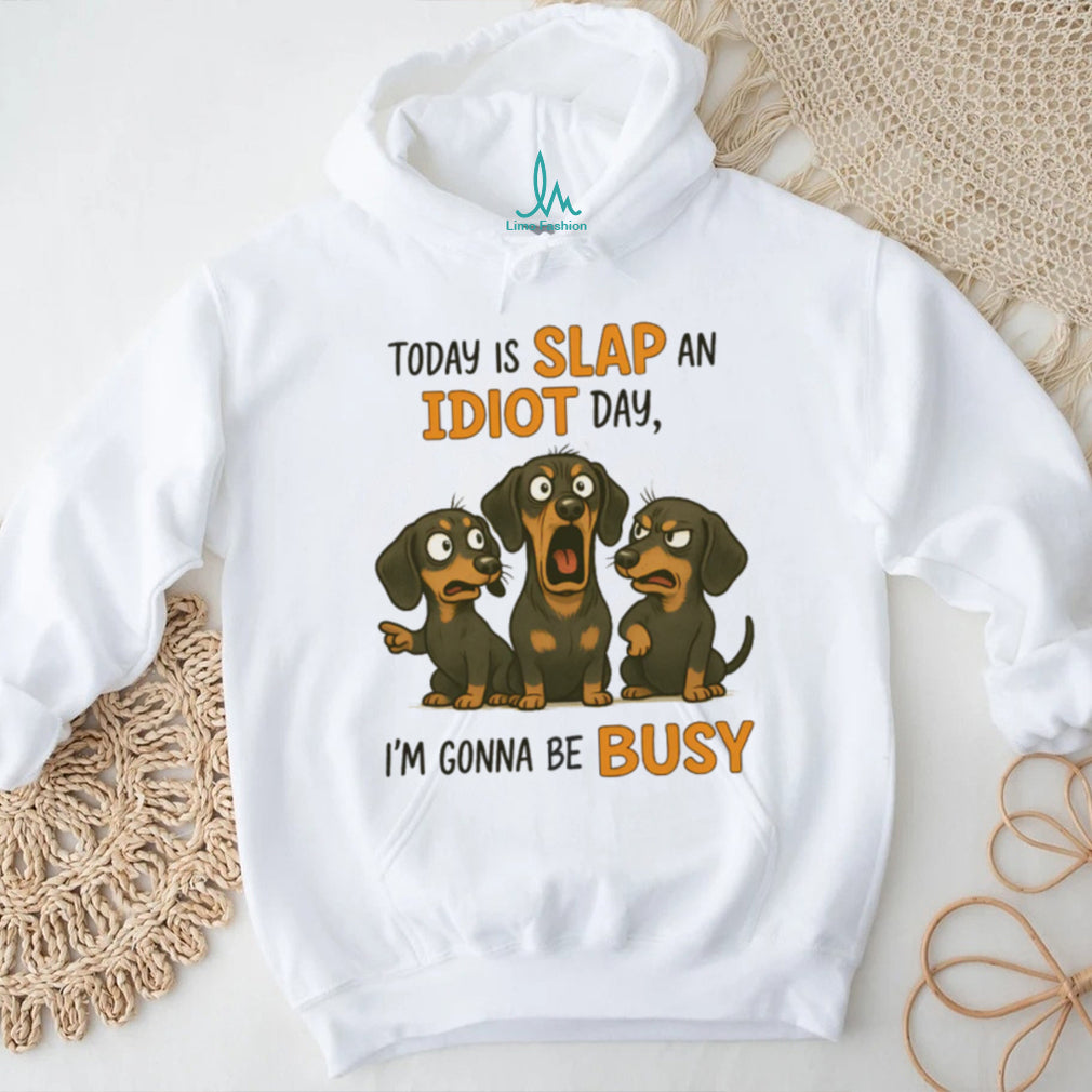 Today Is Slap An Idiot Day I’m Gonna Be Busy Dachshund T Shirt