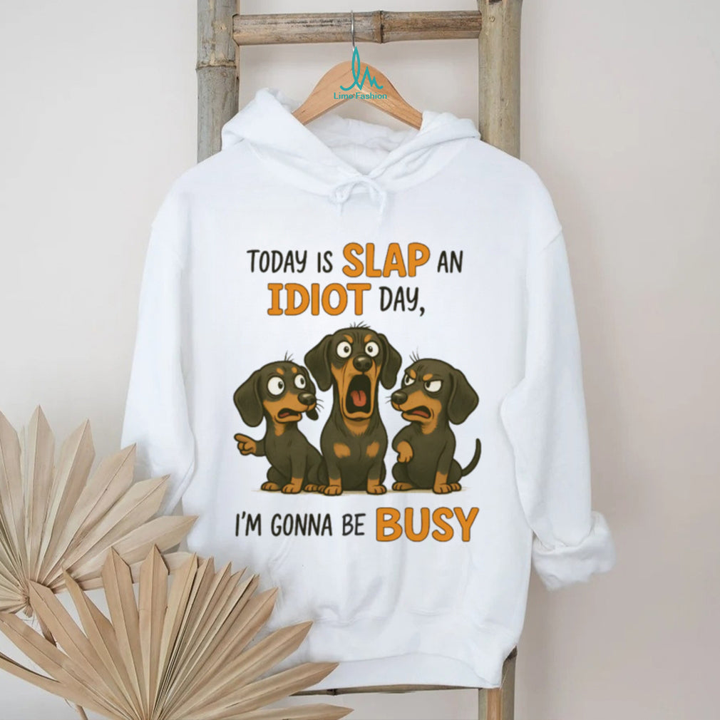 Today Is Slap An Idiot Day I’m Gonna Be Busy Dachshund T Shirt