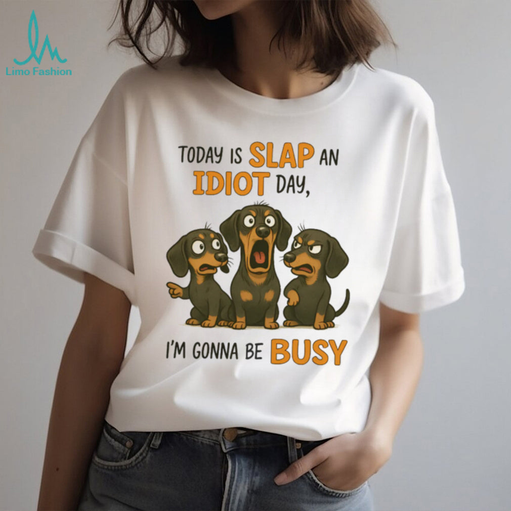 Today Is Slap An Idiot Day I’m Gonna Be Busy Dachshund T Shirt