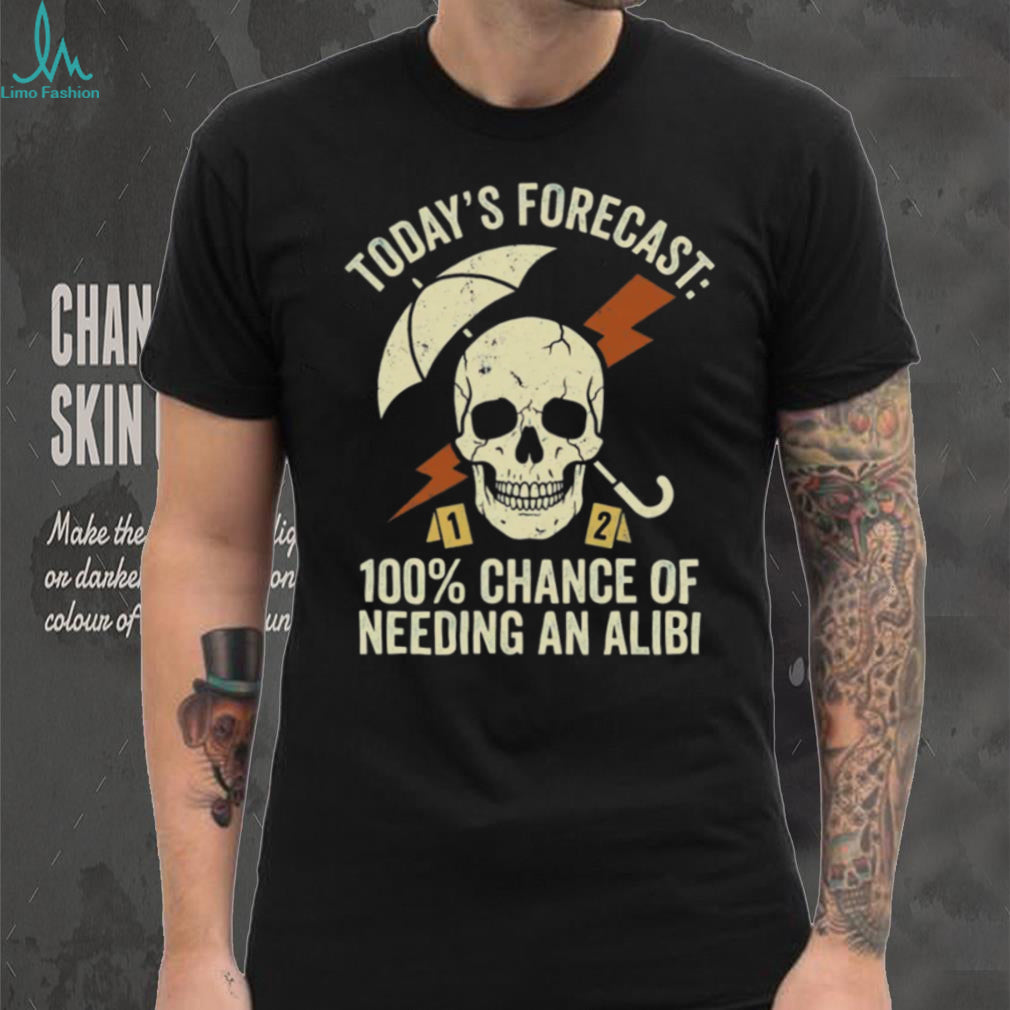 Today’s Forecast 100% Chance of Needing an Alibi Funny True Crime Shirt