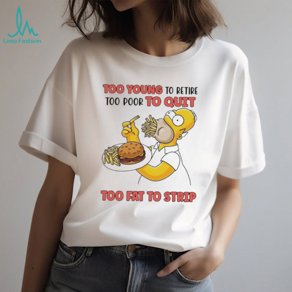 Too young to retire too poor to quit too fat to strip Simpson eating hamburger shirt