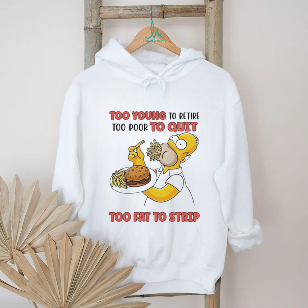 Too young to retire too poor to quit too fat to strip Simpson eating hamburger shirt