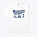Tottenham Til They Kill Me Shirt
