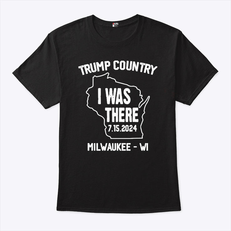 Trump Country I Was There 7 15 2024 Milwaukee Wi Shirt
