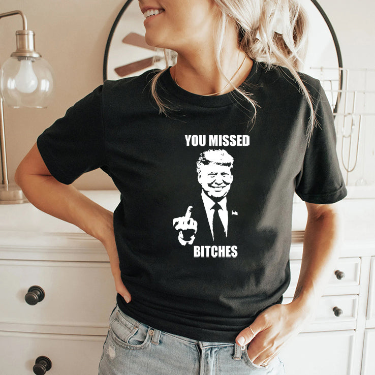Trump Fucking You Missed Bitches T Shirt