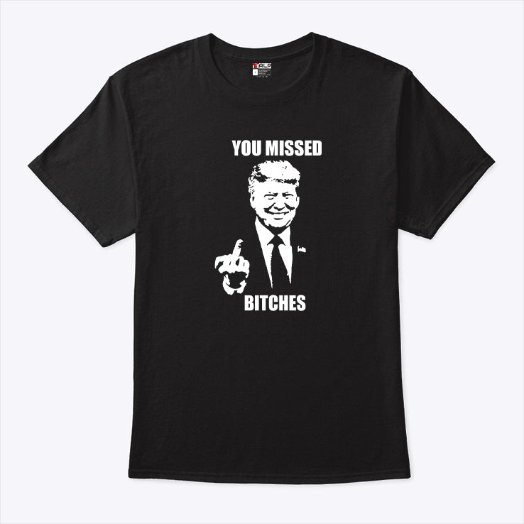 Trump Fucking You Missed Bitches T Shirt