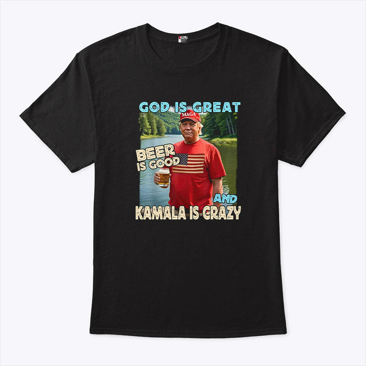Trump God Is Great Beer Is Good And Kamala Is Crazy Shirt