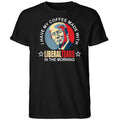 Trump I Have My Coffee Made With Liberal Tears In The Morning Shirt