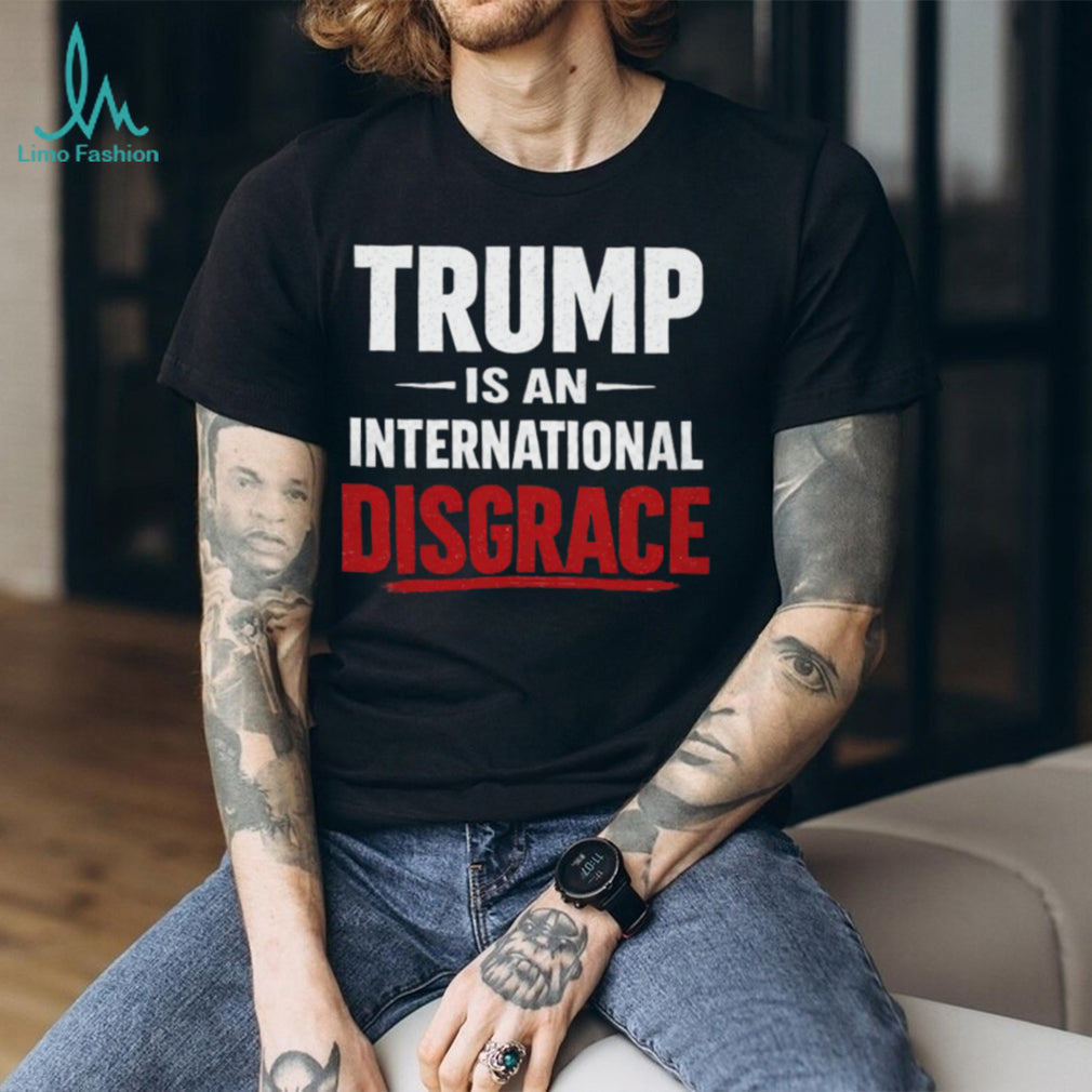 Trump Is An International Disgrace Political Protest T Shirt