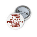 Trump Is The Worst President Since Trump Custom Pin Button