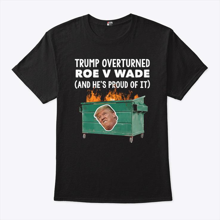 Trump Overturned Roe V Wade And He’s Proud Of It T Shirt